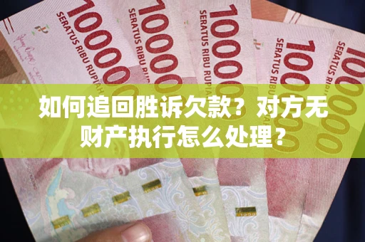 济南如何追回胜诉欠款？对方无财产执行怎么处理？