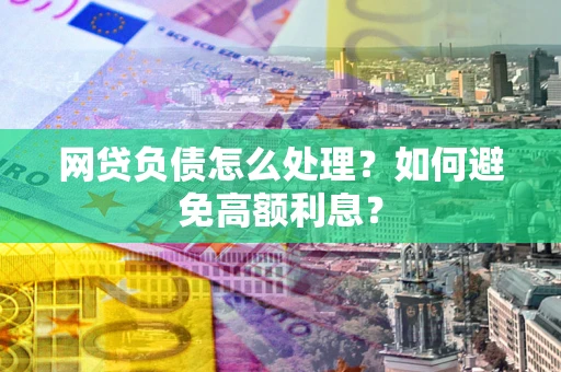 济南网贷负债怎么处理？如何避免高额利息？