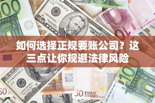 济南如何选择正规要账公司？这三点让你规避法律风险