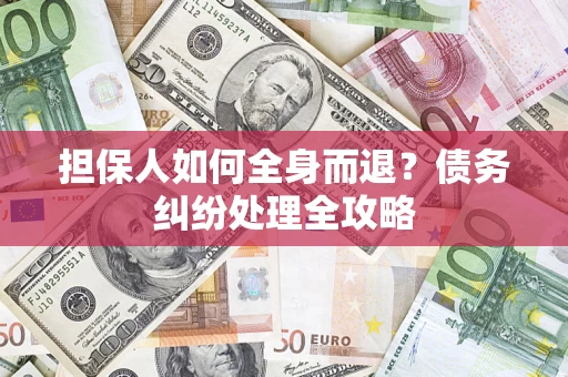 济南担保人如何全身而退？债务纠纷处理全攻略