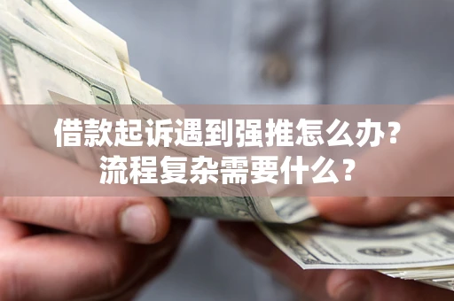 济南借款起诉遇到强推怎么办？流程复杂需要什么？
