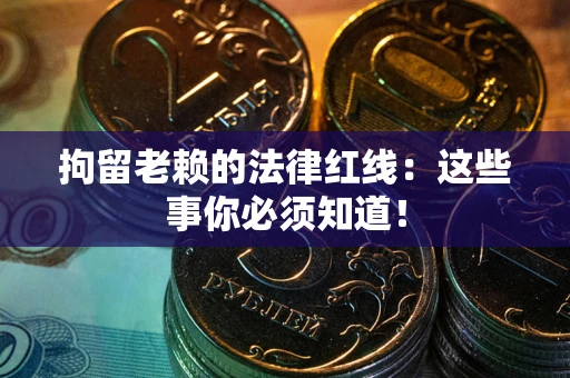 济南拘留老赖的法律红线：这些事你必须知道！
