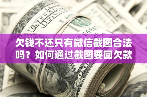 济南欠钱不还只有微信截图合法吗？如何通过截图要回欠款？