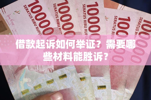 济南借款起诉如何举证？需要哪些材料能胜诉？