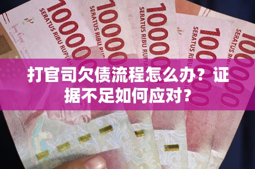 济南打官司欠债流程怎么办？证据不足如何应对？