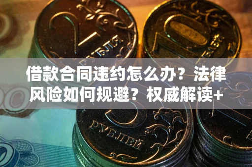 济南借款合同违约怎么办?法律风险如何规避?权威解读+实用指南 济南借款合同违约怎么办?法律风险如何规避?权威解读+实用指南