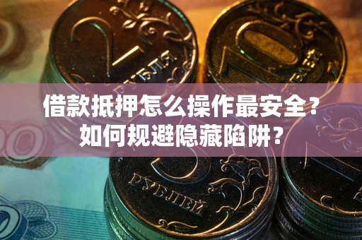 济南借款抵押怎么操作最安全？如何规避隐藏陷阱？
