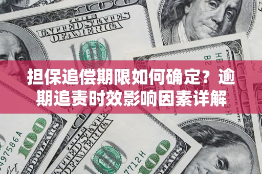 济南担保追偿期限如何确定？逾期追责时效影响因素详解