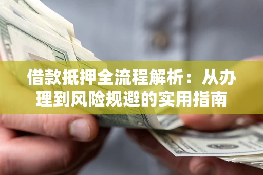 济南借款抵押全流程解析：从办理到风险规避的实用指南