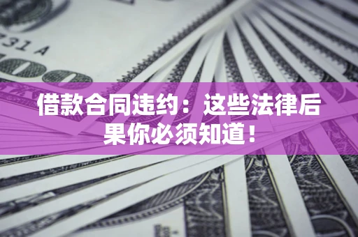 济南借款合同违约：这些法律后果你必须知道！
