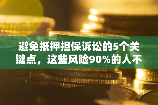 济南避免抵押担保诉讼的5个关键点，这些风险90%的人不知道！