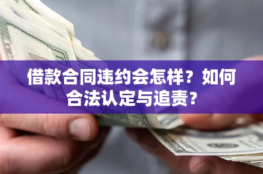 济南借款合同违约会怎样？如何合法认定与追责？